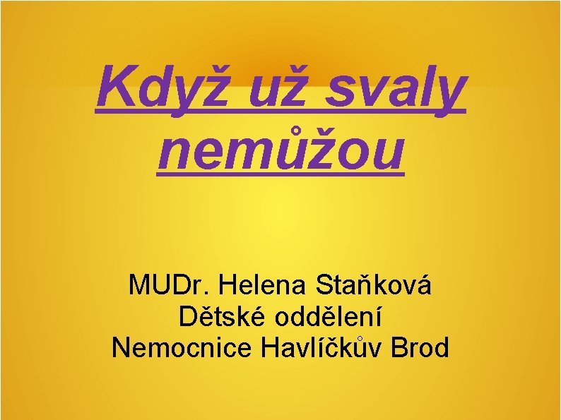 Když už svaly nemůžou MUDr. Helena Staňková Dětské oddělení Nemocnice Havlíčkův Brod Když už svaly nemůžou MUDr. Helena Staňková Dětské oddělení Nemocnice Havlíčkův Brod