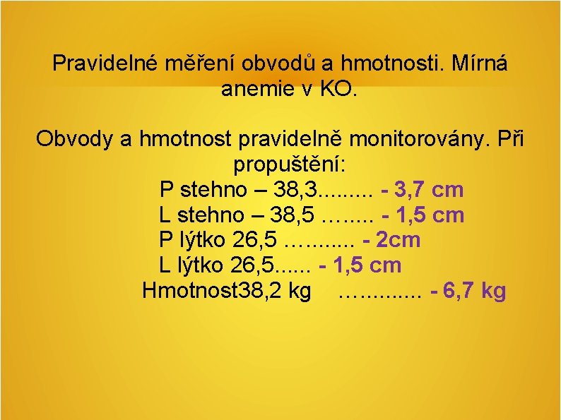 Pravidelné měření obvodů a hmotnosti. Mírná anemie v KO. Obvody a hmotnost pravidelně monitorovány. Pravidelné měření obvodů a hmotnosti. Mírná anemie v KO. Obvody a hmotnost pravidelně monitorovány.