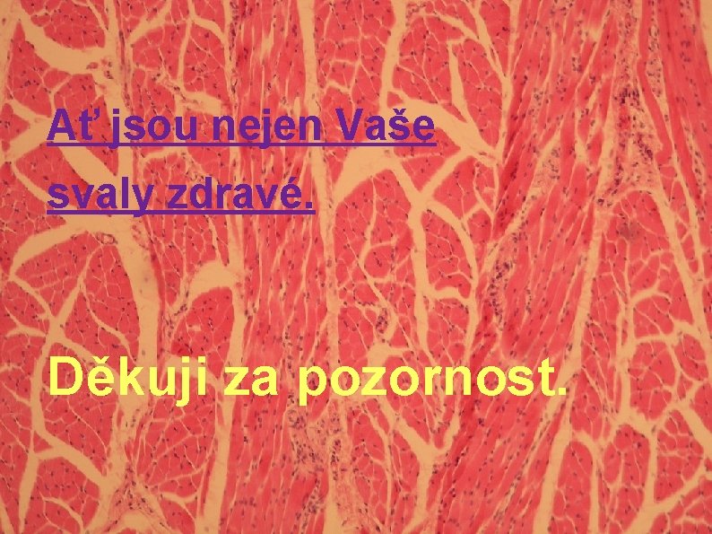 Ať jsou nejen Vaše svaly zdravé. Děkuji za pozornost. Ať jsou nejen Vaše svaly zdravé. Děkuji za pozornost.