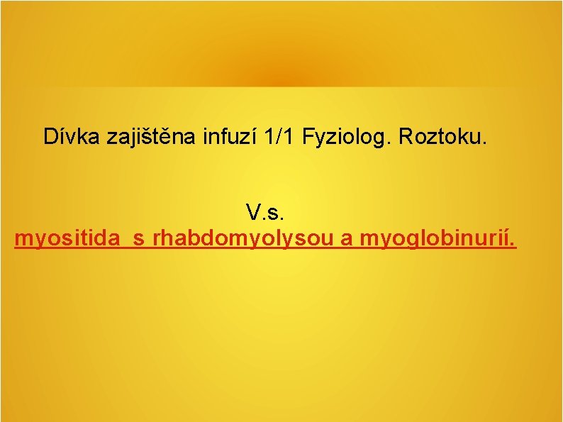 Dívka zajištěna infuzí 1/1 Fyziolog. Roztoku. V. s. myositida s rhabdomyolysou a myoglobinurií. Dívka zajištěna infuzí 1/1 Fyziolog. Roztoku. V. s. myositida s rhabdomyolysou a myoglobinurií.
