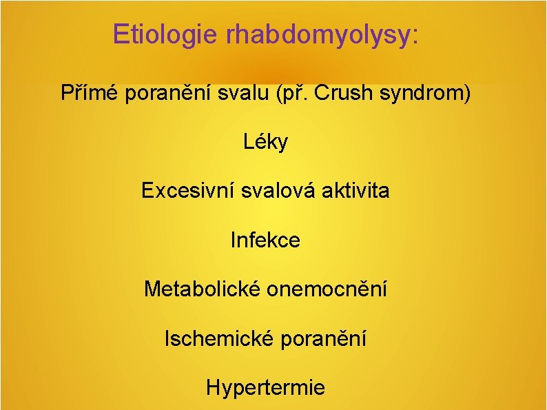 Etiologie rhabdomyolysy: Přímé poranění svalu (př. Crush syndrom) Léky Excesivní svalová aktivita Infekce Metabolické Etiologie rhabdomyolysy: Přímé poranění svalu (př. Crush syndrom) Léky Excesivní svalová aktivita Infekce Metabolické