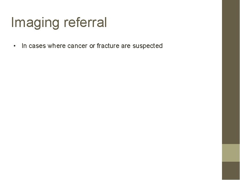 Imaging referral • In cases where cancer or fracture are suspected 
