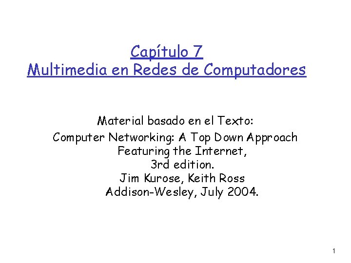 Capítulo 7 Multimedia en Redes de Computadores Material basado en el Texto: Computer Networking: