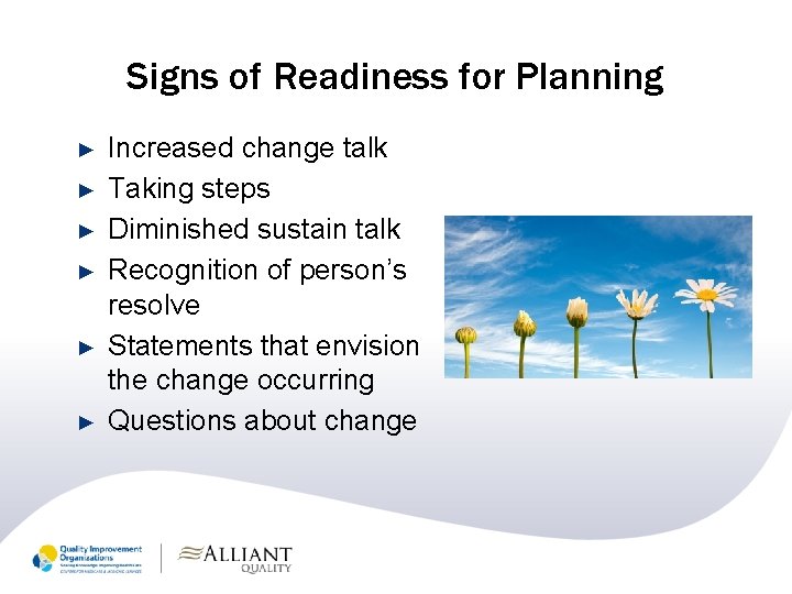 Signs of Readiness for Planning ► ► ► Increased change talk Taking steps Diminished