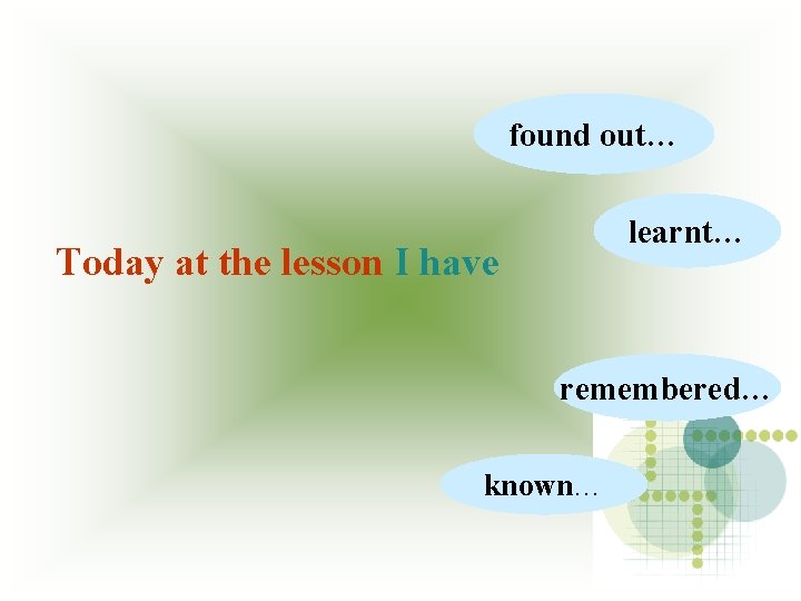 found out… learnt… Today at the lesson I have remembered… known… 