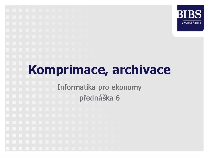 Komprimace, archivace Informatika pro ekonomy přednáška 6 