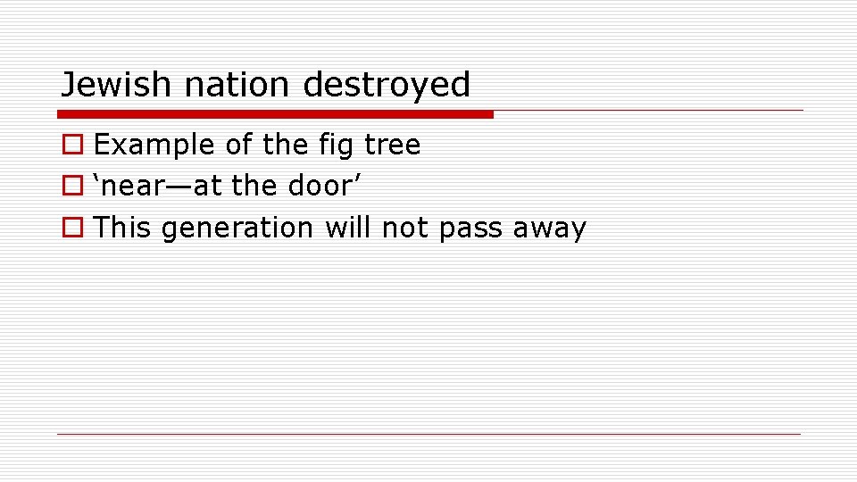 Jewish nation destroyed o Example of the fig tree o ‘near—at the door’ o