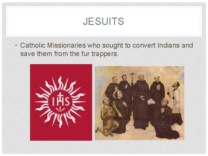 JESUITS • Catholic Missionaries who sought to convert Indians and save them from the