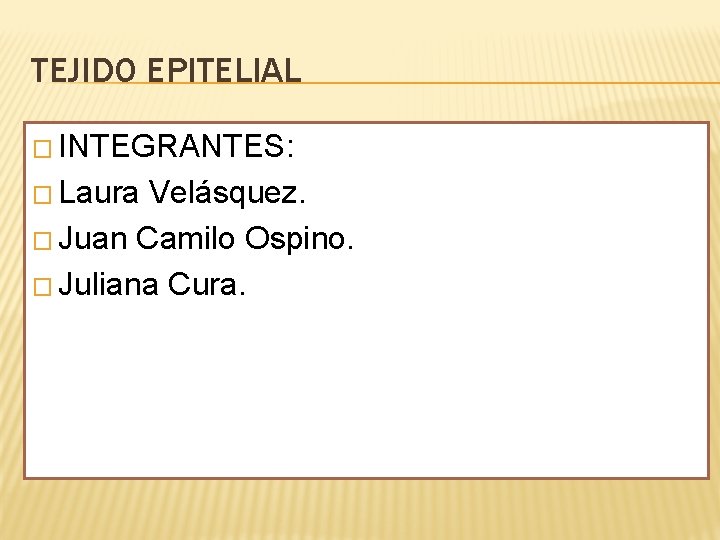 TEJIDO EPITELIAL � INTEGRANTES: � Laura Velásquez. � Juan Camilo Ospino. � Juliana Cura.