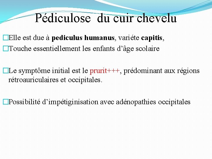 Pédiculose du cuir chevelu �Elle est due à pediculus humanus, variéte capitis, �Touche essentiellement Pédiculose du cuir chevelu �Elle est due à pediculus humanus, variéte capitis, �Touche essentiellement