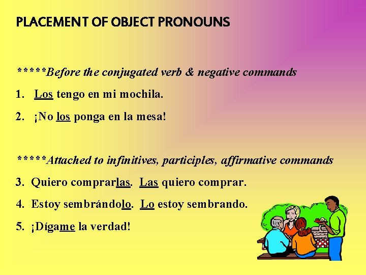 PLACEMENT OF OBJECT PRONOUNS *****Before the conjugated verb & negative commands 1. Los tengo