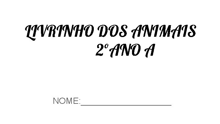 LIVRINHO DOS ANIMAIS 2ºANO A NOME: __________ LIVRINHO DOS ANIMAIS 2ºANO A NOME: __________