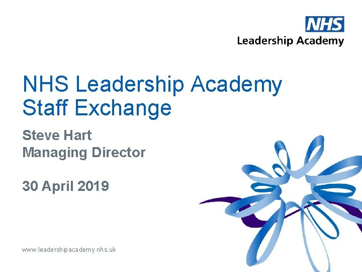 NHS Leadership Academy Staff Exchange Steve Hart Managing Director 30 April 2019 www. leadershipacademy.