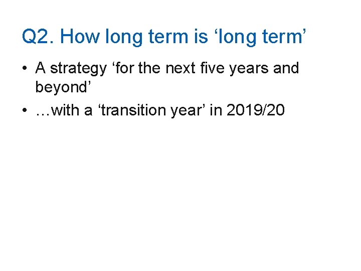 Q 2. How long term is ‘long term’ • A strategy ‘for the next