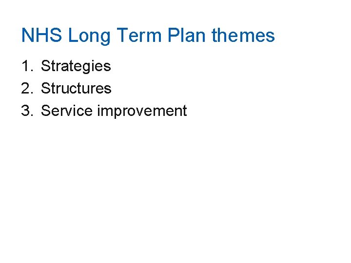 NHS Long Term Plan themes 1. Strategies 2. Structures 3. Service improvement 