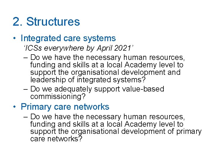 2. Structures • Integrated care systems ‘ICSs everywhere by April 2021’ – Do we