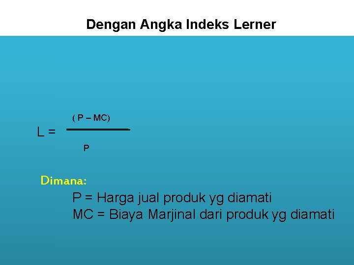 Dengan Angka Indeks Lerner ( P – MC) L= P Dimana: P = Harga