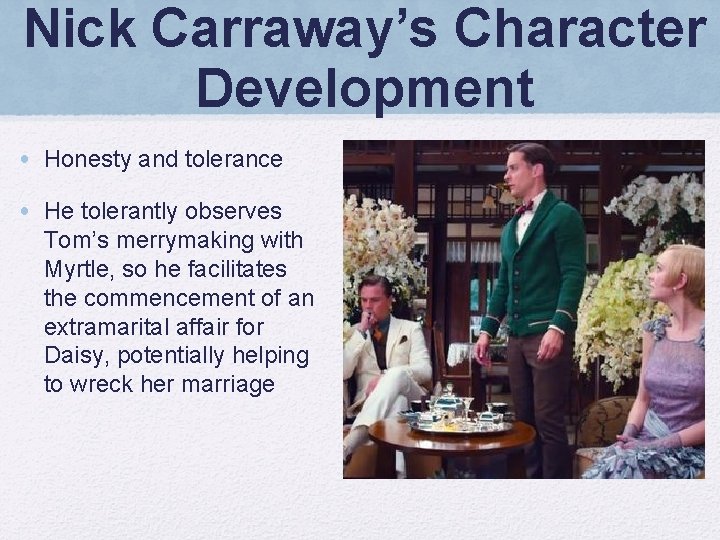 Nick Carraway’s Character Development • Honesty and tolerance • He tolerantly observes Tom’s merrymaking
