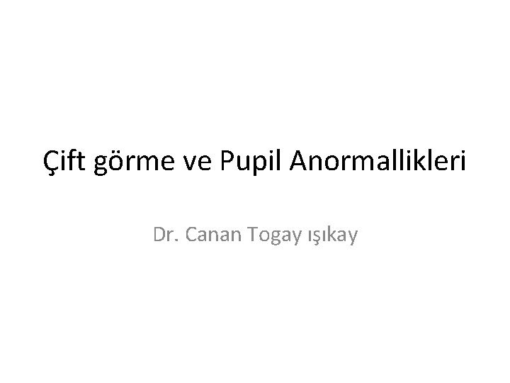 Çift görme ve Pupil Anormallikleri Dr. Canan Togay ışıkay 