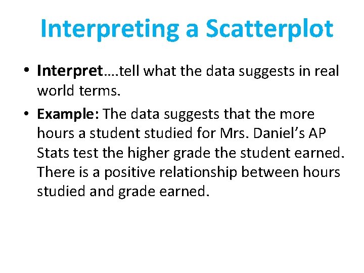 Interpreting a Scatterplot • Interpret…. tell what the data suggests in real world terms.