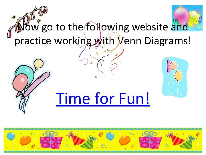 Now go to the following website and practice working with Venn Diagrams! Time for