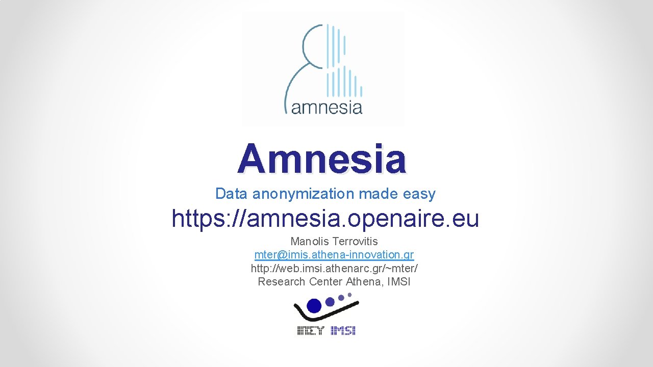 Amnesia Data anonymization made easy https: //amnesia. openaire. eu Manolis Terrovitis mter@imis. athena-innovation. gr