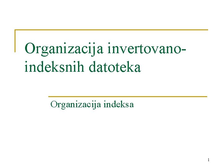 Organizacija invertovanoindeksnih datoteka Organizacija indeksa 1 