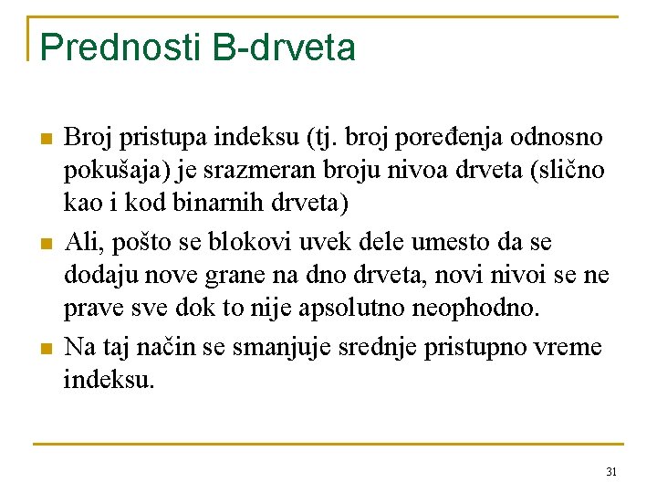 Prednosti B-drveta n n n Broj pristupa indeksu (tj. broj poređenja odnosno pokušaja) je