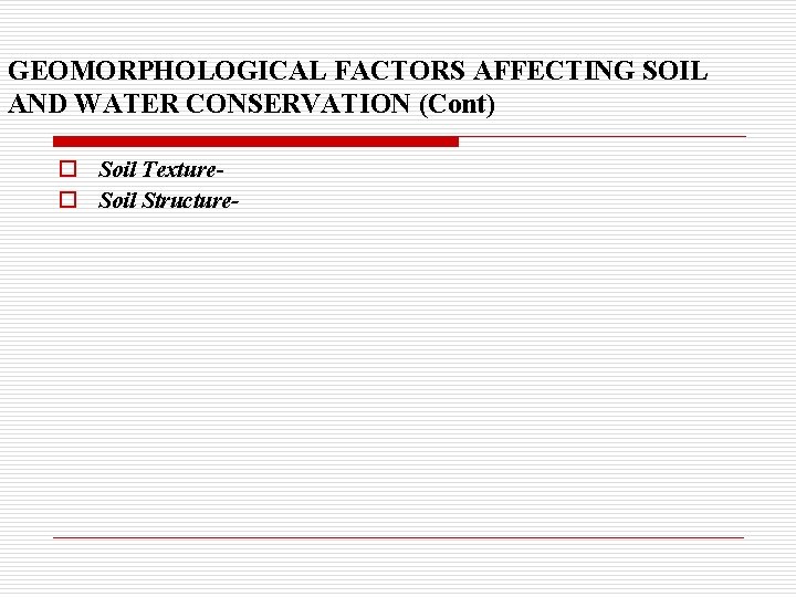 GEOMORPHOLOGICAL FACTORS AFFECTING SOIL AND WATER CONSERVATION (Cont) o Soil Textureo Soil Structure- 