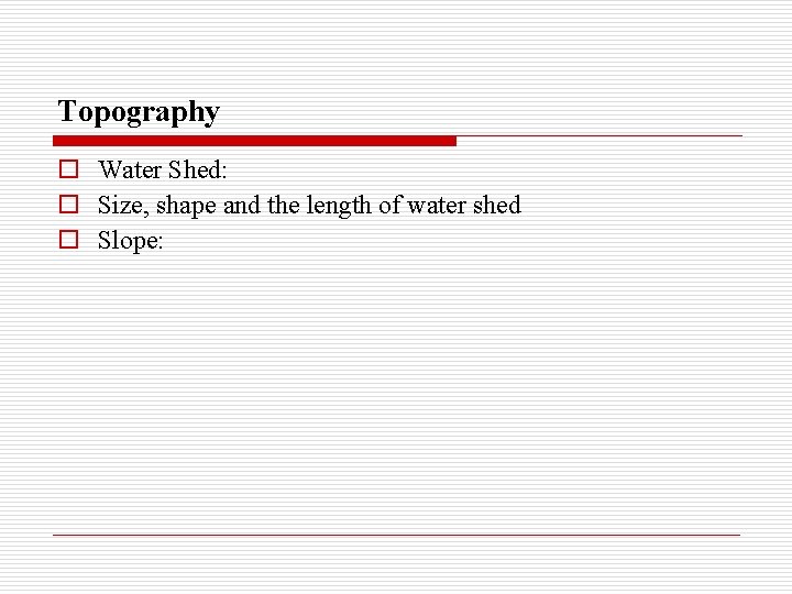 Topography o Water Shed: o Size, shape and the length of water shed o
