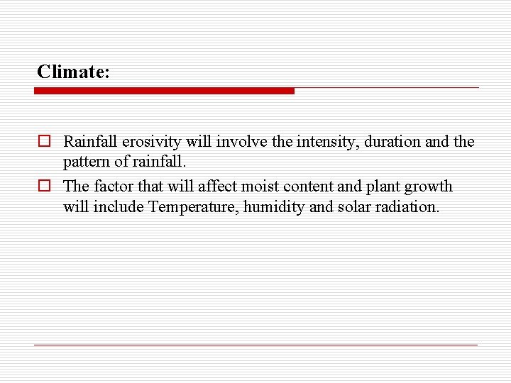 Climate: o Rainfall erosivity will involve the intensity, duration and the pattern of rainfall.