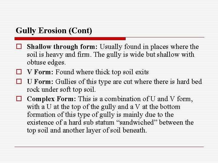 Gully Erosion (Cont) o Shallow through form: Usually found in places where the soil