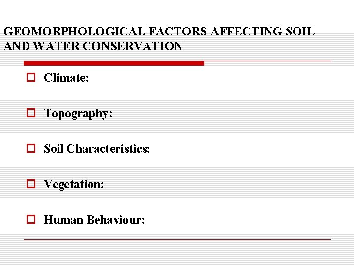 GEOMORPHOLOGICAL FACTORS AFFECTING SOIL AND WATER CONSERVATION o Climate: o Topography: o Soil Characteristics: