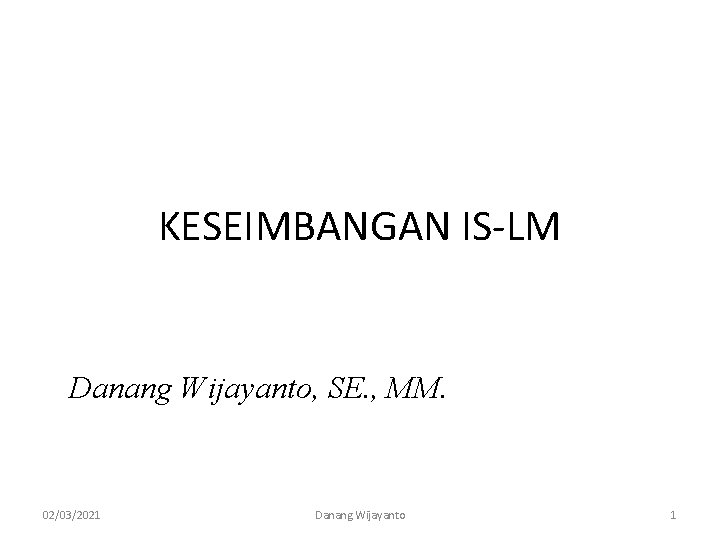 KESEIMBANGAN IS-LM Danang Wijayanto, SE. , MM. 02/03/2021 Danang Wijayanto 1 