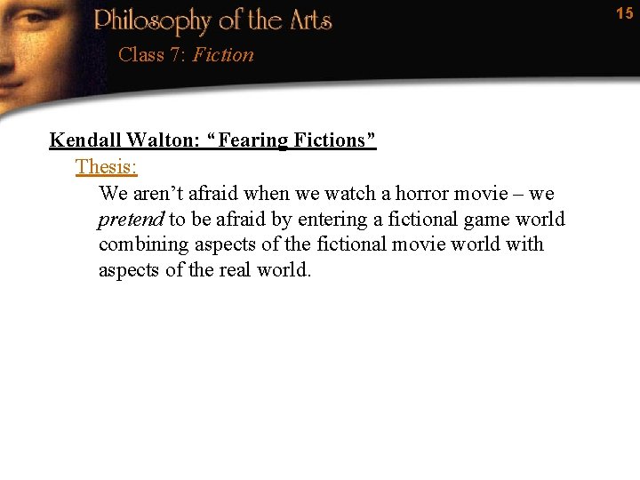 15 Class 7: Fiction Kendall Walton: “Fearing Fictions” Thesis: We aren’t afraid when we