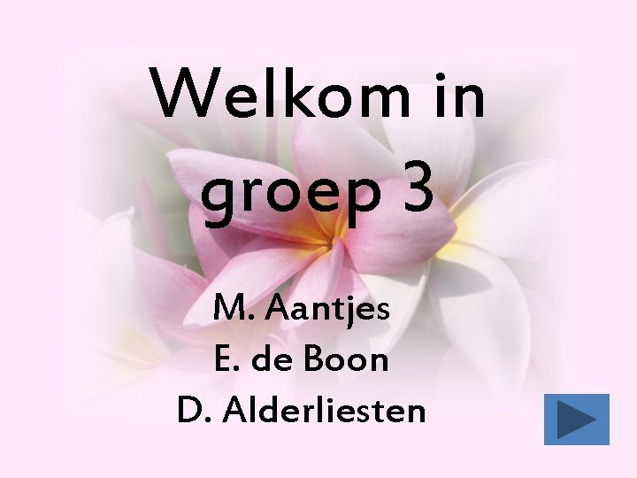 Welkom in groep 3 M. Aantjes E. de Boon D. Alderliesten Welkom in groep 3 M. Aantjes E. de Boon D. Alderliesten
