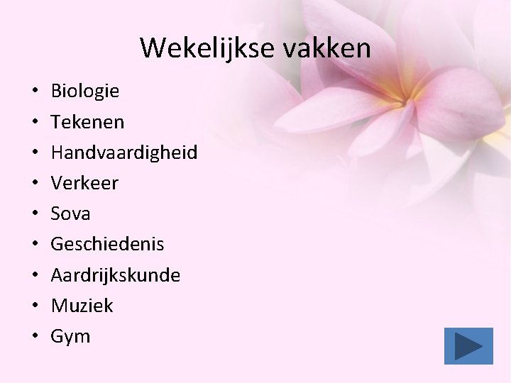 Wekelijkse vakken • • • Biologie Tekenen Handvaardigheid Verkeer Sova Geschiedenis Aardrijkskunde Muziek Gym Wekelijkse vakken • • • Biologie Tekenen Handvaardigheid Verkeer Sova Geschiedenis Aardrijkskunde Muziek Gym