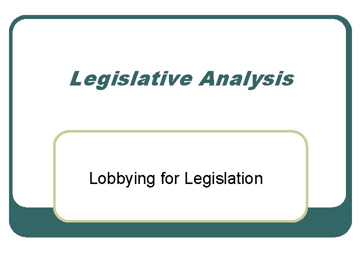 Legislative Analysis Lobbying for Legislation 