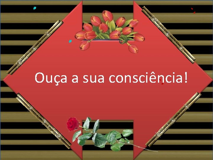 Ouça a sua consciência! 