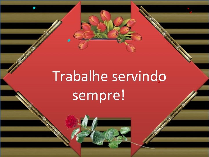 Trabalhe servindo sempre! 