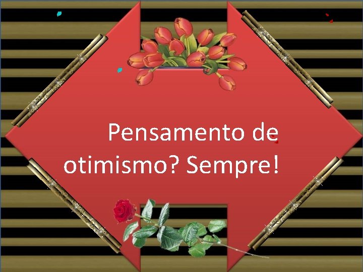 Pensamento de otimismo? Sempre! 