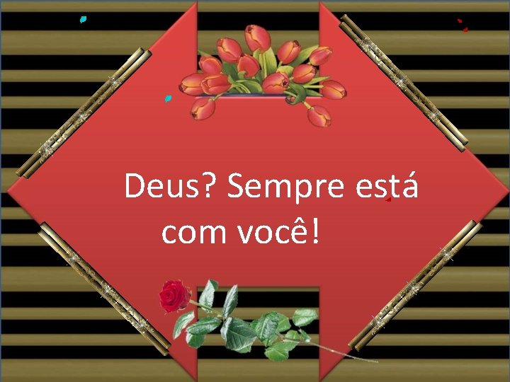 Deus? Sempre está com você! 