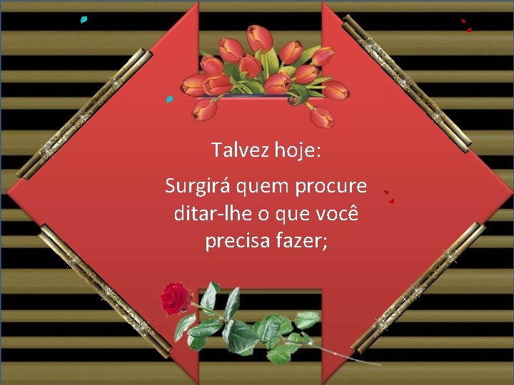Talvez hoje: Surgirá quem procure ditar-lhe o que você precisa fazer; 
