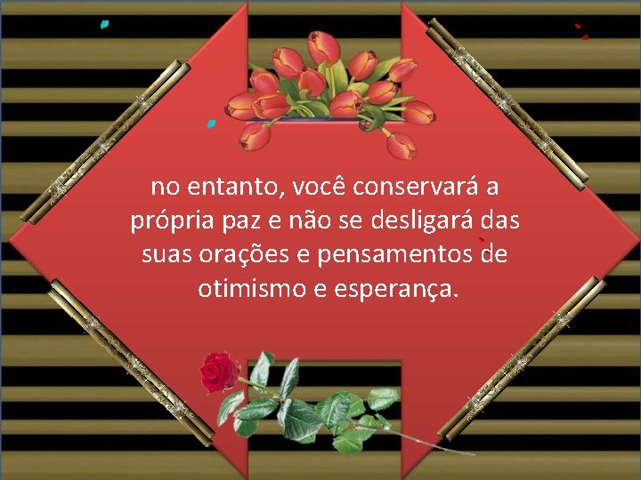 no entanto, você conservará a própria paz e não se desligará das suas orações