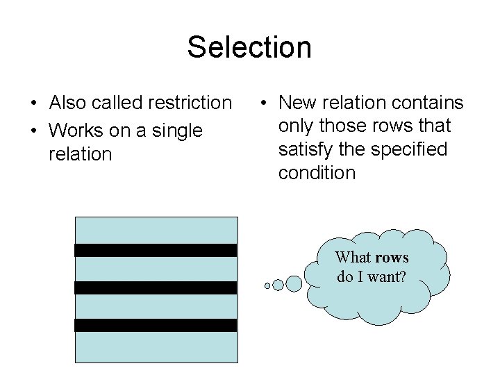 Selection • Also called restriction • Works on a single relation • New relation