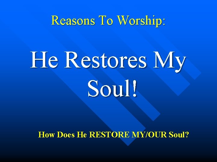Reasons To Worship: He Restores My Soul! How Does He RESTORE MY/OUR Soul? 