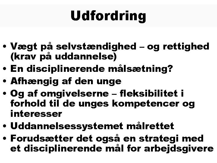 Udfordring • Vægt på selvstændighed – og rettighed (krav på uddannelse) • En disciplinerende