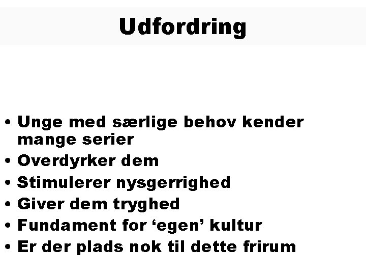 Udfordring • Unge med særlige behov kender mange serier • Overdyrker dem • Stimulerer