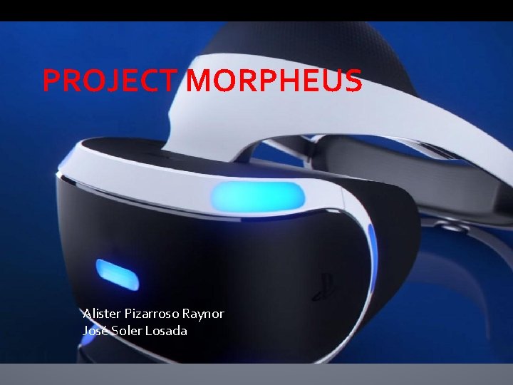 PROJECT MORPHEUS Alister Pizarroso Raynor José Soler Losada 