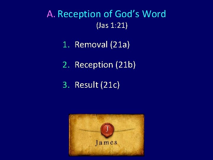 A. Reception of God’s Word (Jas 1: 21) 1. Removal (21 a) 2. Reception A. Reception of God’s Word (Jas 1: 21) 1. Removal (21 a) 2. Reception